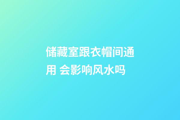 储藏室跟衣帽间通用 会影响风水吗